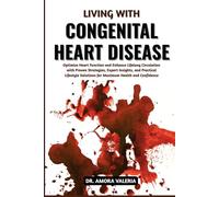 Living With Congenital Heart Disease: Optimize Heart Function and Enhance Lifelong Circulation with Proven Strategies, Expert Insights, and Practical ... Solutions for Maximum Health and Confidence