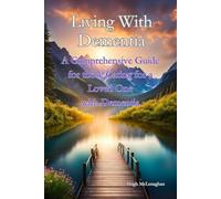Living With Dementia: A Comprehensive Guide for those Caring for a Loved One with Dementia