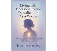 Living with Depersonalization-Derealization As A Woman: A Woman’s Guide to Navigating DPDR with Resilience and Hope