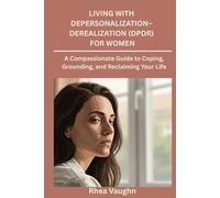 Living with Depersonalization- Derealization (DPDR) for Women: A Compassionate Guide to Coping, Grounding, and Reclaiming Your Life