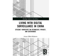 Living with Digital Surveillance in China: Citizens’ Narratives on Technology, Privacy, and Governance (Routledge Studies in Surveillance)