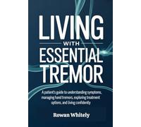 Living with Essential Tremor: A Patient’s Guide to Understanding Symptoms, Managing Hand Tremors, Exploring Treatment Options, and Living Confidently