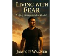 Living With Fear: A Life of Courage, Faith, and Love