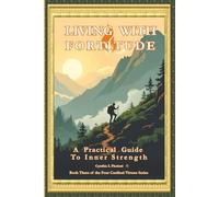 LIVING WITH FORTITUDE A Practical Guide To Inner Strength (A Life of Balance: The Four Cardinal Virtues in Daily Practice)