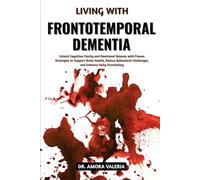Living With Frontotemporal Dementia: Unlock Cognitive Clarity and Emotional Balance with Proven Strategies to Support Brain Health, Reduce Behavioral Challenges, and Enhance Daily Functioning