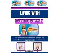 Living with Gastroparesis: The Essential Guide To Understanding, Managing, And Thriving With Delayed Gastric Emptying For Better Health And Quality Of Life