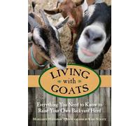 Living with Goats: Everything You Need To Know To Raise Your Own Backyard Herd