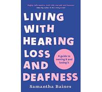 Living With Hearing Loss and Deafness: A guide to owning it and loving it