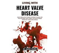 Living With Heart Valve Disease: Unlock Lifelong Heart Strength and Optimal Circulation with Proven Strategies, Expert Insights, and Practical Lifestyle Solutions for Lasting Cardiac Wellness