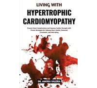 Living With Hypertrophic Cardiomyopathy: Prevent Heart Complications and Improve Cardiac Strength with Proven Strategies for Lifelong Heart Health, Enhanced Circulation, and Well-Being