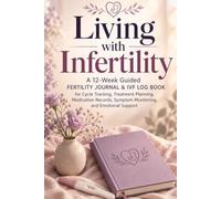 Living with Infertility: A 12-W uided Fertility Journal and IVF Log Book for Cycle Tracking, Treatment Planning, Medication Records, Symptom Monitoring, and Emotional Support
