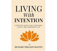 Living with Intention: A Practical Guide to Self-Discovery, Clarity, and a Meaningful Life