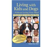 Living with Kids and Dogs...Without Losing Your Mind: A Parent's Guide to Controlling the Chaos
