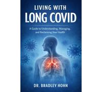 Living with Long COVID: A Guide to Understanding, Managing, and Reclaiming Your Health