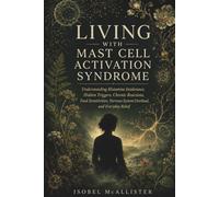 Living With Mast Cell Activation Syndrome: Understanding Histamine Intolerance, Hidden Triggers, Chronic Reactions, Food Sensitivities, Nervous System Overload, and Everyday Relief
