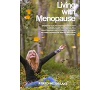 Living With Menopause: Women’s Health Strategies for Hot Flushes, Sleep, Mood, and Relationships with Today’s Science, Natural Remedies and Midlife Wellness Practices