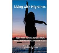 Living with Migraines: Understanding Migraines and your Triggers, While Staying Positive and Living Life to the Fullest