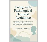 Living with Pathological Demand Avoidance: A Complete Guide to Understanding PDA in Autism, Reducing Anxiety, and Supporting Children and Adults