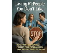 Living With People You Don’t Like: How to Set Boundaries, Protect Your Peace, and Stay Sane Without Conflict or Guilt (Quiet Strength: Practical Guides to Emotional Peace and Boundaries)