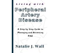 Living with Peripheral Artery Disease: A Step by Step Guide to Managing and Reversing PAD