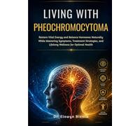 Living With Pheochromocytoma: Restore Vital Energy and Balance Hormones Naturally While Mastering Symptoms, Treatment Strategies, and Lifelong Wellness for Optimal Health