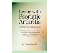 Living with Psoriatic Arthritis:: A Prompted Daily Journal Guided Prompts for Joint Pain, Skin Flares, Nail Changes, Fatigue and Treatment Response - ... Tracker for Adults with Psoriatic Arthritis.
