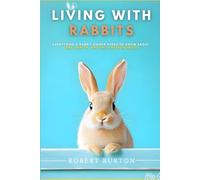 Living With Rabbits: Everything a Rabbit Owner Needs to Know About Care, Health, and Daily Responsibility