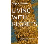 LIVING WITH REGRETS: Learning from mistakes in life and paths not taken