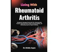 Living With Rheumatoid Arthritis: Strategies for Managing Chronic Joint Pain, Enhancing Daily Function, Supporting Immune Health, Improving Mobility, and Maintaining Long-Term Physical Wellbeing