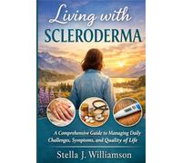 Living with Scleroderma: A Comprehensive Guide to Managing Daily Challenges, Symptoms, and Quality of Life