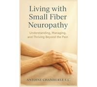 Living with Small Fiber Neuropathy Book: Understanding, Managing, and Thriving Beyond the Pain