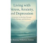 Living with Stress, Anxiety, And Depression: A Journey to Healing Through Faith, Therapy, and Resilience
