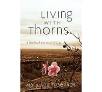 Living with Thorns: When God Does Not Change Your Circumstances: A Biblical Survival Guide