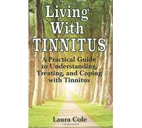 Living With Tinnitus: A Practical Guide to Understanding, Treating, and Coping with Tinnitus