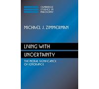 Living with Uncertainty: The Moral Significance of Ignorance (Cambridge Studies in Philosophy)