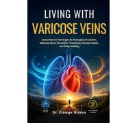 Living With Varicose Veins: Comprehensive Strategies for Managing Circulation, Reducing Nerve Discomfort, Promoting Vascular Health, and Daily Mobility