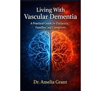 Living With Vascular Dementia: A Practical Guide for Patients, Families, and Caregivers