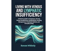 Living with Venous and Lymphatic Insufficiency: A Patient’s Guide to Symptoms, Chronic Venous Insufficiency, Lymphedema, Swelling Management, Treatment Options, and Everyday Living