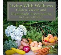 Living With Wellness: Gluten, Casein and Nightshade-Free Cooking: Volume 1