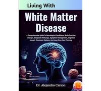 Living With White Matter Disease: A Comprehensive Guide To Neurological Conditions, Brain Function Changes, Diagnosis Pathways, Symptom Management, ... Options, And Long Term Care Planning