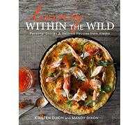 Living Within the Wild: Personal Stories & Beloved Recipes from Alaska
