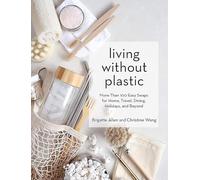 Living Without Plastic: More Than 100 Easy Swaps for Home, Travel, Dining, Holidays, and Beyond