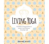 Living Yoga: 52 Weeks of Inspiration to Center and Enhance Everyday Life