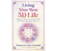 Living Your Best 5D Life: Timeless Tools to Achieve and Maintain Your New Reality
