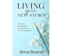 Living Your New Story: A Guided Workbook for Parents Healing from Estrangement