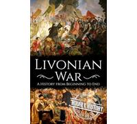 Livonian War: A History from Beginning to End (Wars in European History)