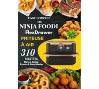 Livre Complet du Ninja Foodi FlexDrawer Friteuse à Air: 310 Recettes Maison, Saines, Rapides & Croustillantes