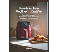 Livre de Air Fryer Moulinex Easy Fry Dual Flex: Votre Guide Complet, Plats Rapides, Légers et Savoureux à Préparer avec l’Easy Fry Dual Flex