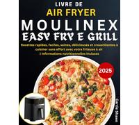 Livre de Air Fryer Moulinex Easy Fry & Grill: Recettes rapides, faciles, saines, délicieuses et croustillantes à cuisiner sans effort avec votre friteuse à air | Informations nutritionnelles Incluses