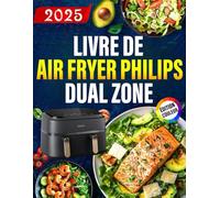Livre de Air fryer Philips Dual Zone ÉDITION COULEUR: 140+ Recettes Rapides, Saines et Délicieuses pour des Repas, Accompagnements et Desserts Croustillants, Faibles en Gras avec Moins d'Huile